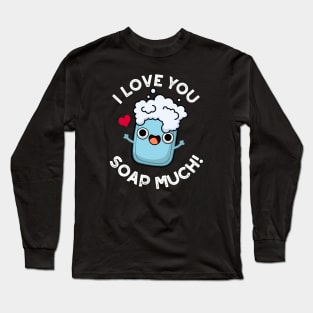 I Love You Soap Much Cute Soap Pun Long Sleeve T-Shirt